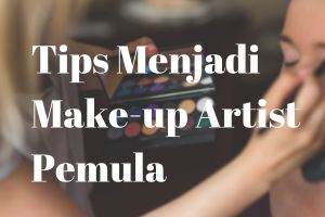 Begini 5 tips menjadi make up artist untuk pemula