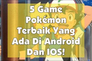 Inilah 5 game Pokemon terbaik di platform Android/IOS