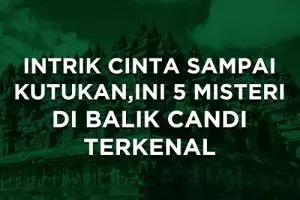 INTRIK CINTA SAMPAI KUTUKAN, INI 5 MISTERI DI BALIK CANDI TERKENAL