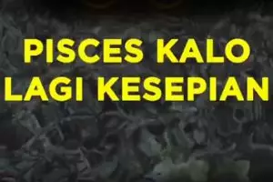 Pisces Kalo Lagi Kesepian