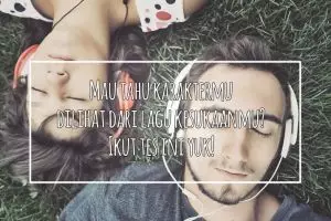 Mau tahu karaktermu dilihat dari lagu kesukaanmu? Ikut tes ini deh!